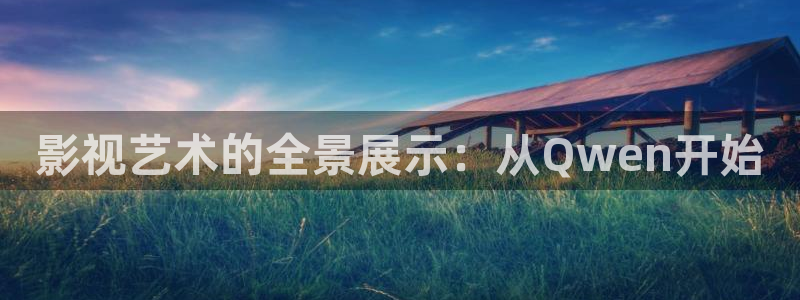 星空影院影院：影视艺术的全景展示：从Qwen开始