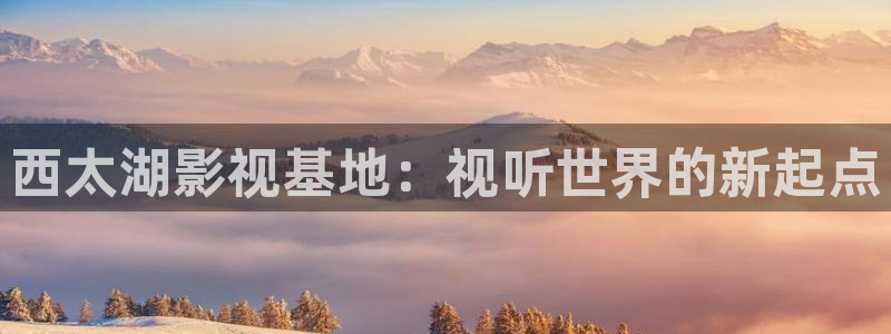 星空影院电视剧：西太湖影视基地：视听世界的新起点