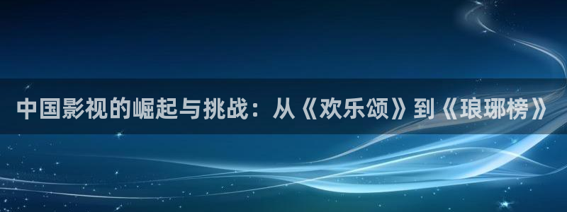 星空影院手机版：中国影视的崛起与挑战：从《欢乐颂》到《琅琊榜》