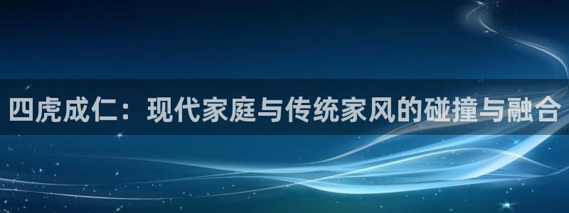 星空顶 影音室：四虎成仁：现代家庭与传统家风的碰撞与融合