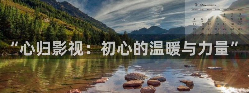 望星空视频：“心归影视：初心的温暖与力量”