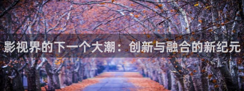 星空影院免费观看在线高清：影视界的下一个大潮：创新与融合的新纪元