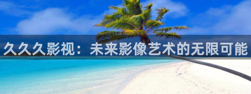 星空影院最新：久久久影视：未来影像艺术的无限可能