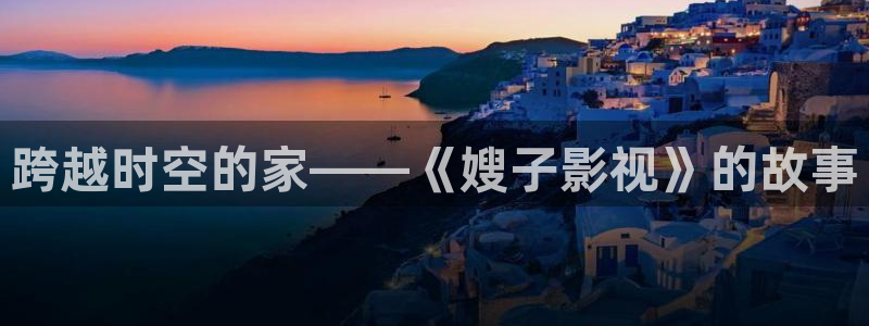 星空电影网免费看电影：跨越时空的家——《嫂子影视》的故事